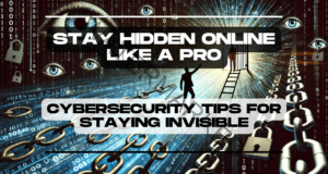 Stay Hidden Online Like a Pro: Cybersecurity Tips for Staying Invisible