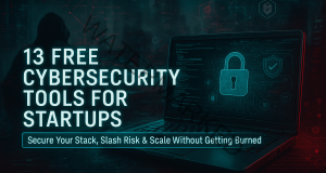 13 Free Cybersecurity Tools for Startups That’ll Save Your Arse in 2025